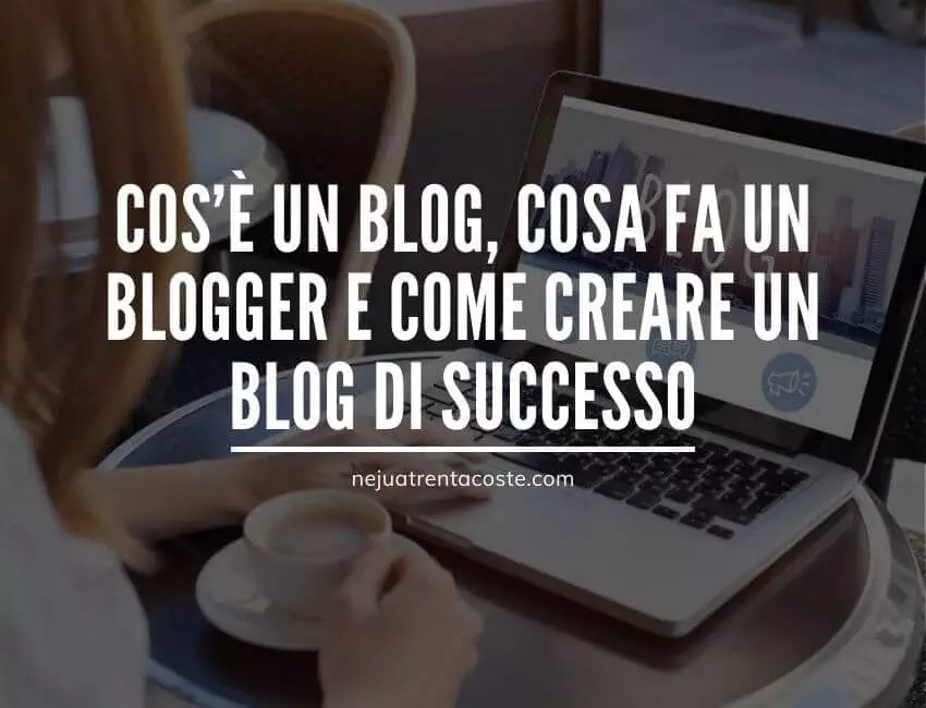 Cos'è un blog, cosa fa un blogger e come creare un blog di successo